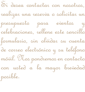Si desea contactar con nosotros, realizar una reserva o solicitar un presupuesto para eventos y celebraciones, rellene este sencillo formulario, sin olvidar su cuenta de correo electrónico y su teléfono móvil. Nos pondremos en contacto con usted a la mayor brevedad posible.